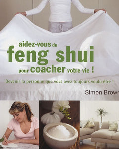 Aidez-vous du feng shui pour coacher votre vie !: Devenir la personne que vous avez toujours voulu être !