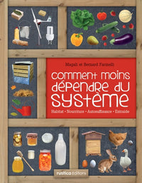 Comment moins dépendre du système: Habitat, nourriture, autosuffisance, entraide : petit manuel de conseils pratiques au quotidien