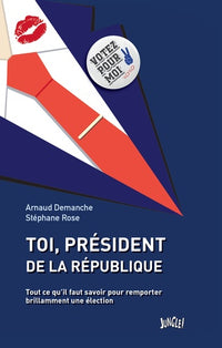 Toi, Président de la République: Tout ce qu'il faut savoir pour remporter brillamment une élection