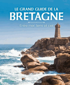 Le grand guide de la Bretagne: Entre mer, terre et ciel