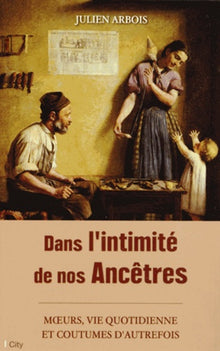 Dans l'intimité de nos ancêtres: moeurs, quotidien et coutumes d'autrefois