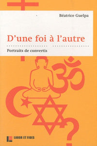 D'une foi à l'autre : portraits de convertis