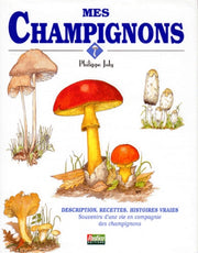 Mes Champignons. Description, Recettes, Histoires Vraies. Souvenirs D'Une Vie En Compagnie Des Champignons