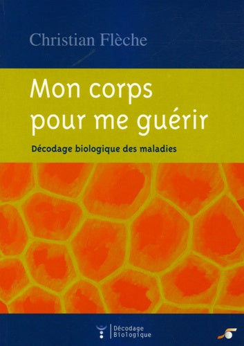 Mon corps pour me guérir: décodage biologique des maladies