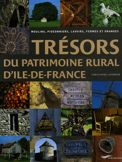 Trésors du patrimoine rural d'Ile-de-France: Moulins, pigeonniers, lavoirs, fermes et granges