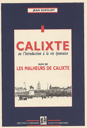 Calixte ou l'introduction à la vie lyonnaise: Suivi de Les malheurs de Calixte