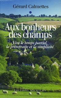 Aux bonheurs des champs: Vive le temps partiel, la préretraite et la simplicité !