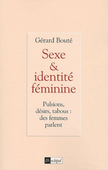 Sexe et identité féminine : pulsions, désirs, tabous : des femmes parlent
