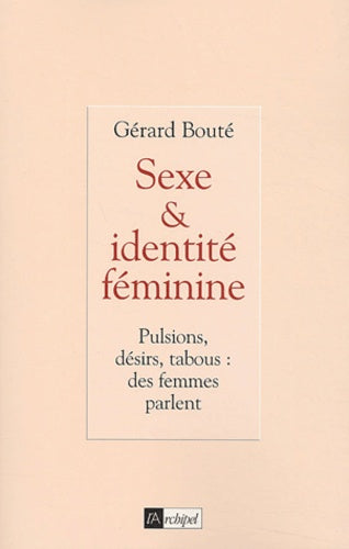 Sexe et identité féminine : pulsions, désirs, tabous : des femmes parlent