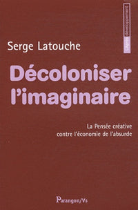 Décoloniser l'imaginaire: La pensée créative contre l'économie de l'absurde