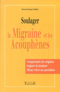 Soulager La Migraine Et Les Acouphenes. Comprendre Les Origines, Soigner La Douleur, Mieux Vivre Au Quotidien