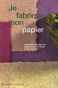 Je fabrique mon papier: Comment fabriquer du papier avec des fruits et des légumes