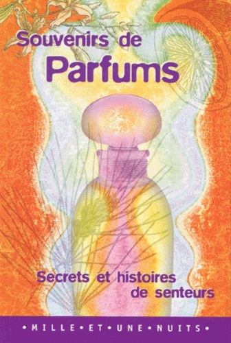 Souvenirs de parfums. Secrets et histoires de senteurs