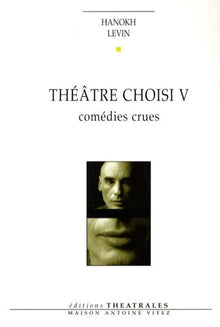 Théâtre choisi: Comédies crues