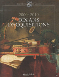 SOCIETE DES AMIS DU LOUVRE 2000-2010, DIX ANS D'ACQUISITIONS