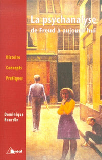 La psychanalyse de Freud à aujourd'hui: histoire, concepts, pratiques