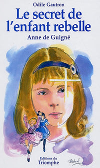Le secret de l'enfant rebelle : Vénérable Anne de Guigné 1911-1922