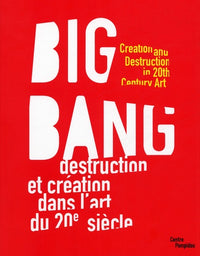 Big bang - destruction et creation dans l'art du xxe siecle