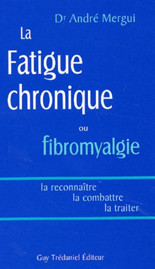 La Fatigue chronique ou fibromyalgie : La reconnaître - La combattre - La traiter