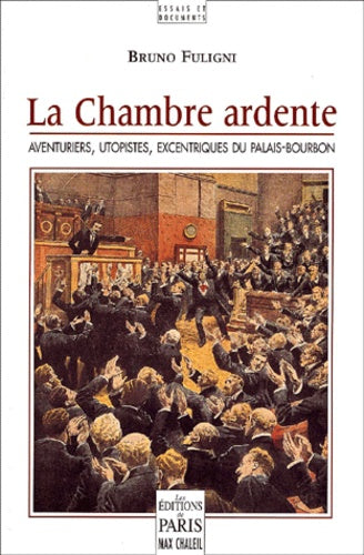 La Chambre Ardente. Aventuriers, Utopistes, Excentriques Du Palais-Bourbon
