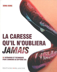 La caresse qu'il n'oubliera jamais - 52 scenarios et techniques pour l'emmener au septième ciel