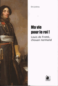 Ma vie pour le roi ! Louis de Frotté, chouan normand