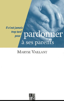 Il n'est jamais trop tard pour Pardonner à ses parents