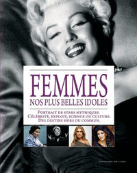 Femmes, nos plus belles idoles: Portrait de stars mythiques : célébrité, exploit, science ou culture, des destins hors du commun