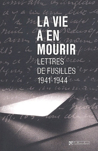 La vie à en mourir : lettres de fusillés, 1941-1944