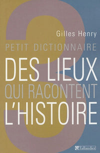 Petit dictionnaire des lieux qui racontent l'histoire