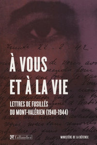 A VOUS ET A LA VIE LETTRES DE FUSILLES DU MONT-VALERIEN 1940-1944