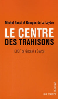 Le Centre des trahisons. L'UDF de Giscard à Bayrou