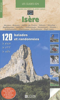 Les guides IGN, 120 balades et randonnées, Isère : Vercors, Royans, Vallée de l'Isère, Trièves, Dévoluy, Matheysine, Taillefer, Valbonnais, Beaumont, ... Chartreuse, Belledonne, Sept-Laux