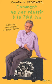 Comment ne pas réussir à la télé ?: 30 ans de télé, des plateaux aux coulisses