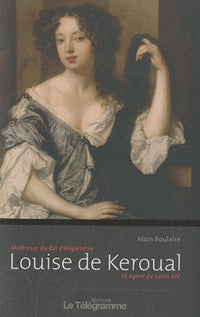 Louise de Keroual: Maîtresse du Roi d'Angleterre et agent de Louis XIV