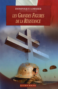 Les grandes figures de la Résistance 1940-1945: Résistance intérieure, Forces françaises libres, armée d'Afrique