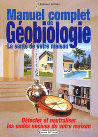 Manuel complet de géobiologie : La santé de votre habitat : détecter et neutraliser les ondes nocives de votre maison