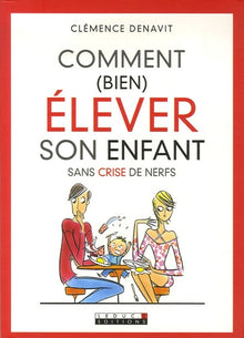 Comment (bien) élever son enfant sans crise de nerfs