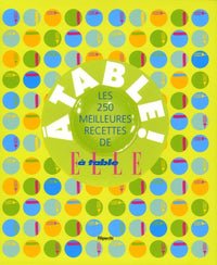 A table !: Les 250 meilleures recettes de Elle à table