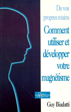 DE VOS PROPRES MAINS.: Comment utiliser et développer votre magnétisme