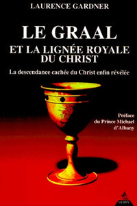Le Graal et la lignée royale du Christ : La Descendance cachée du Christ enfin révélée
