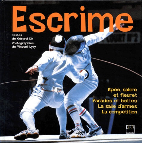 Escrime : épée, sabre et fleuret. Parades et bottes. La salle d'armes. La compétition