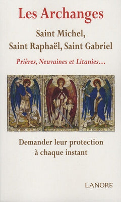 Archanges : Saint Michel, saint Raphael, saint Gabriel: Prières, Neuvaines et Litanies... Demander leur protection à chaque instant