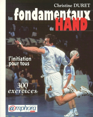 Les fondamentaux du hand : Initiation pour tous 300 exercices