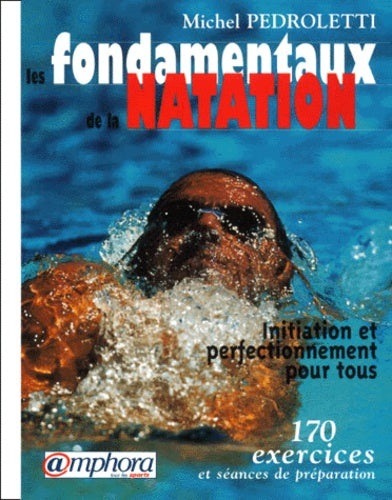 Les fondamentaux de la natation : Initiation et perfectionnement pour tous, 170 exercices