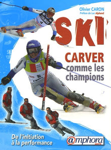 Ski carver comme les champions: De l'initiation à la performance