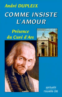 Comme insiste l amour: Presence du cure d'Ars