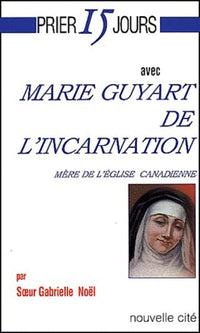 Prier 15 jours avec Marie Guyart de l'Incarnation