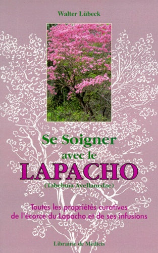 Se soigner avec le Lapacho : Toutes les propriétés curatives de l'écorce du Lapacho-Tabebuïa avellanedae, et de ses infusions et préparations