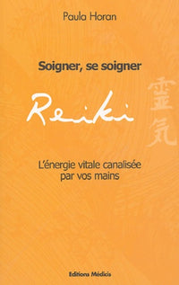 Reiki : Soigner, se soigner - L'énergie vitale canalisée par vos mains